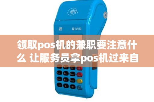 领取pos机的兼职要注意什么 让服务员拿pos机过来自己刷卡