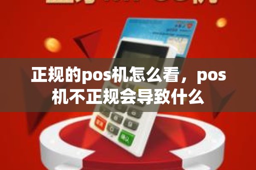 正规的pos机怎么看，pos机不正规会导致什么