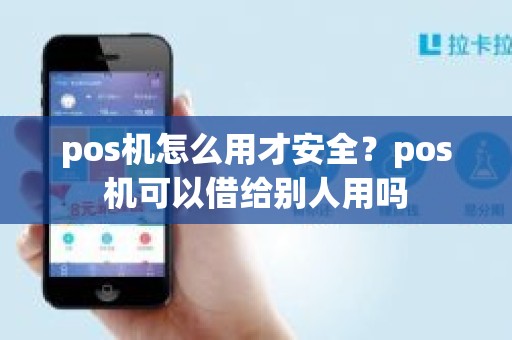 pos机怎么用才安全？pos机可以借给别人用吗