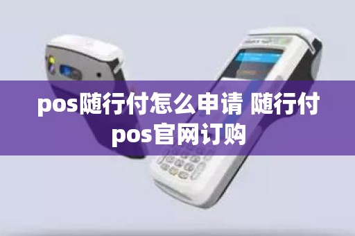pos随行付怎么申请 随行付pos官网订购