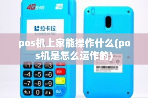 pos机上家能操作什么(pos机是怎么运作的)