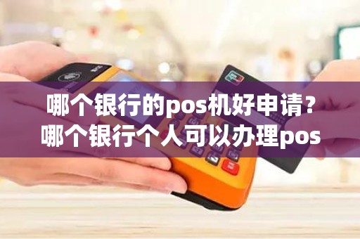 哪个银行的pos机好申请？哪个银行个人可以办理pos机