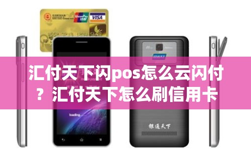 汇付天下闪pos怎么云闪付？汇付天下怎么刷信用卡