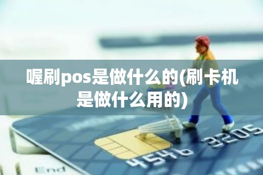 喔刷pos是做什么的(刷卡机是做什么用的)