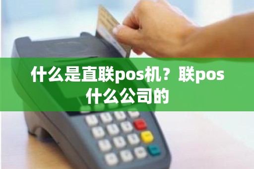 什么是直联pos机？联pos什么公司的