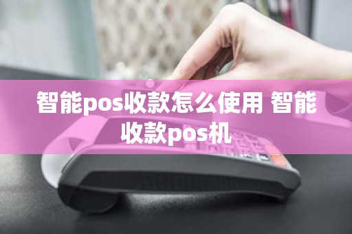 智能pos收款怎么使用 智能收款pos机