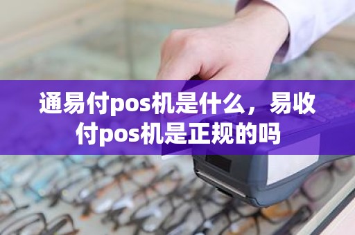 通易付pos机是什么，易收付pos机是正规的吗