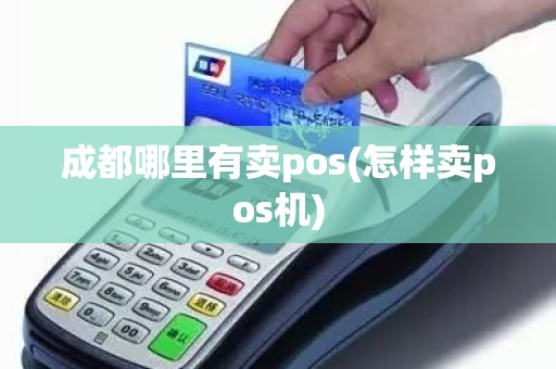 成都哪里有卖pos(怎样卖pos机)