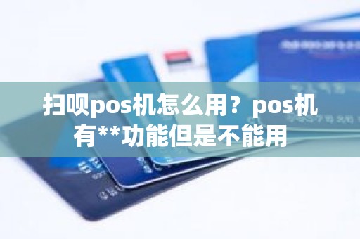 扫呗pos机怎么用？pos机有**功能但是不能用