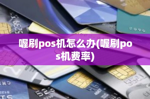 喔刷pos机怎么办(喔刷pos机费率)