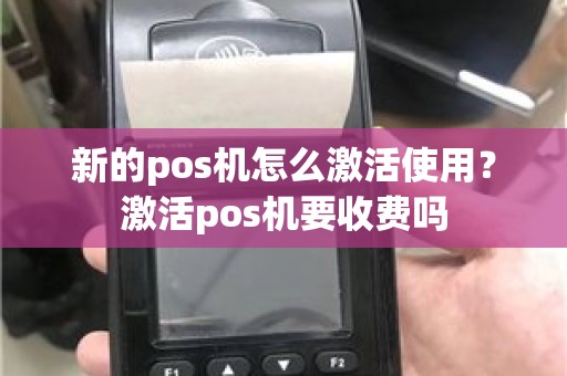 新的pos机怎么激活使用？激活pos机要收费吗