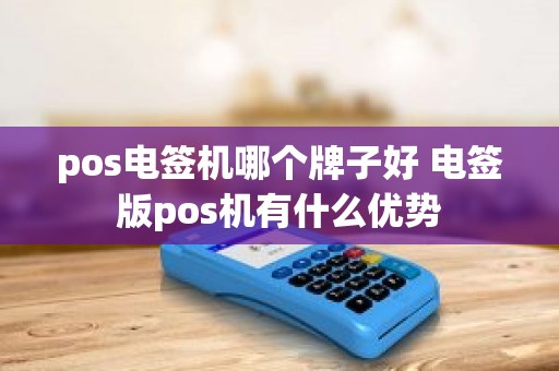 pos电签机哪个牌子好 电签版pos机有什么优势
