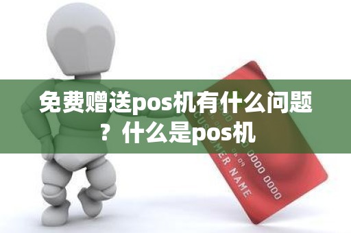 免费赠送pos机有什么问题？什么是pos机