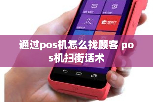 通过pos机怎么找顾客 pos机扫街话术