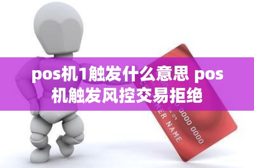 pos机1触发什么意思 pos机触发风控交易拒绝 pos机1触发什么意思 pos机触发风控交易拒绝