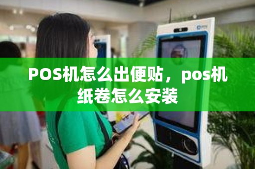POS机怎么出便贴,pos机纸卷怎么安装 POS机怎么出便贴,pos机纸卷怎么安装