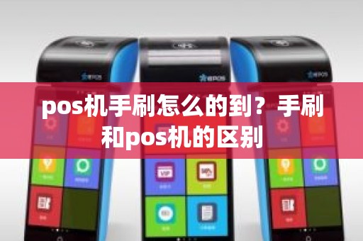 pos机手刷怎么的到?手刷和pos机的区别 pos机手刷怎么的到?手刷和pos机的区别