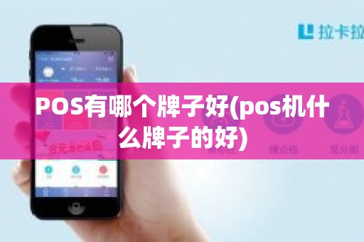 POS有哪个牌子好(pos机什么牌子的好) POS有哪个牌子好(pos机什么牌子的好)