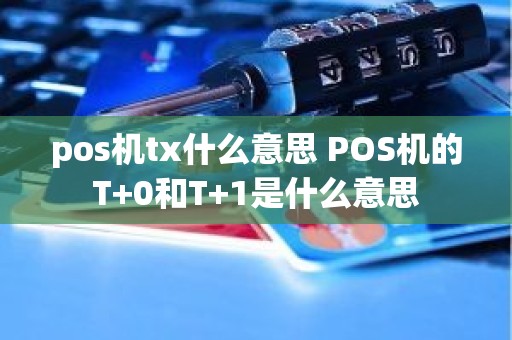 pos机tx什么意思 POS机的T+0和T+1是什么意思 pos机tx什么意思 POS机的T+0和T+1是什么意思