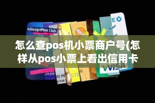怎么查pos机小票商户号(怎样从pos小票上看出信用卡) 怎么查pos机小票商户号(怎样从pos小票上看出信用卡)