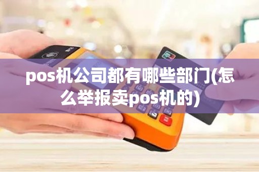 pos机公司都有哪些部门(怎么举报卖pos机的) pos机公司都有哪些部门(怎么举报卖pos机的)