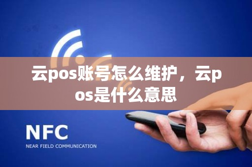 云pos账号怎么维护，云pos是什么意思