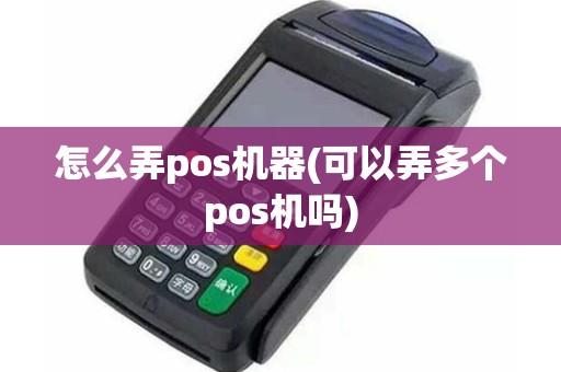 怎么弄pos机器(可以弄多个pos机吗)