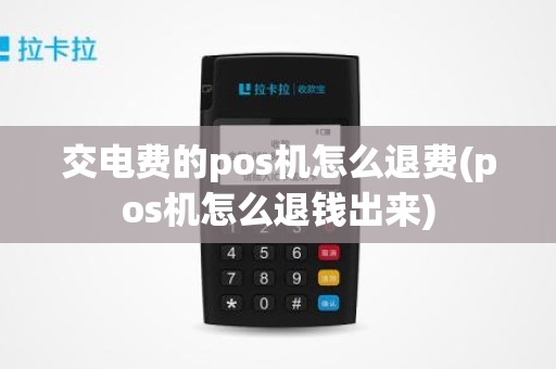 交电费的pos机怎么退费(pos机怎么退钱出来) 交电费的pos机怎么退费(pos机怎么退钱出来)