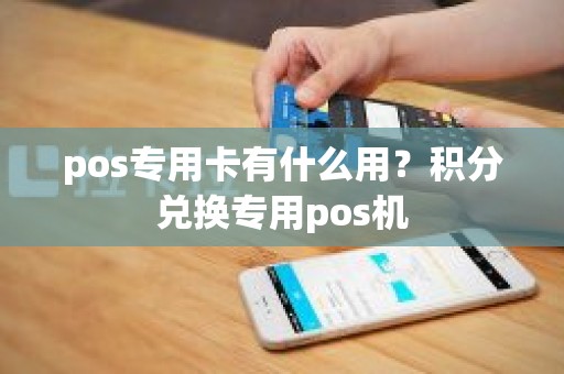 pos专用卡有什么用?积分兑换专用pos机 pos专用卡有什么用?积分兑换专用pos机
