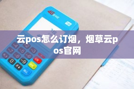 云pos怎么订烟，烟草云pos官网
