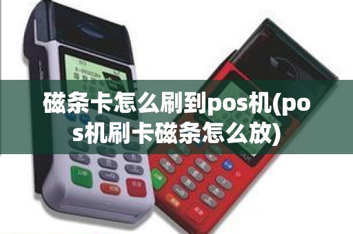 磁条卡怎么刷到pos机(pos机刷卡磁条怎么放)