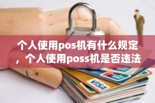 个人使用pos机有什么规定，个人使用poss机是否违法