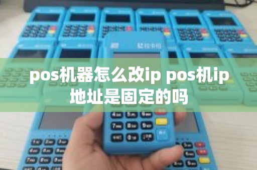 pos机器怎么改ip pos机ip地址是固定的吗