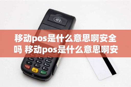 移动pos是什么意思啊安全吗 移动pos是什么意思啊安全吗