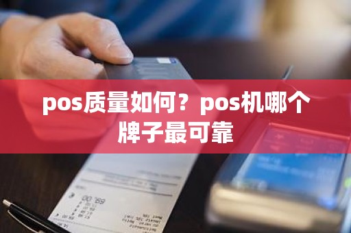 pos质量如何?pos机哪个牌子最可靠 pos质量如何?pos机哪个牌子最可靠