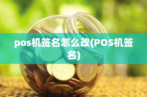 pos机签名怎么改(POS机签名) pos机签名怎么改(POS机签名)