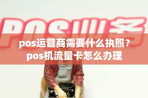 pos运营商需要什么执照？pos机流量卡怎么办理