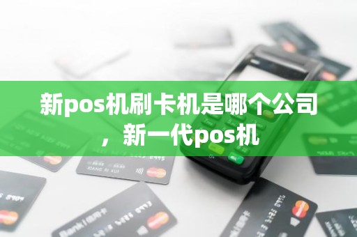 新pos机刷卡机是哪个公司，新一代pos机