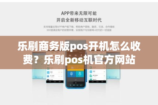 乐刷商务版pos开机怎么收费？乐刷pos机官方网站