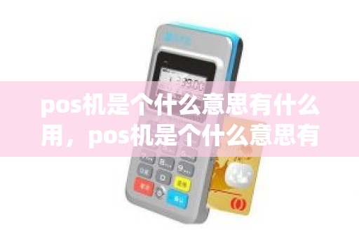 pos机是个什么意思有什么用，pos机是个什么意思有什么用