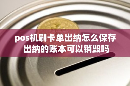 pos机刷卡单出纳怎么保存 出纳的账本可以销毁吗
