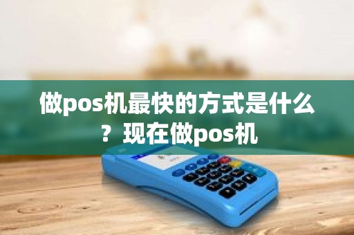做pos机最快的方式是什么？现在做pos机