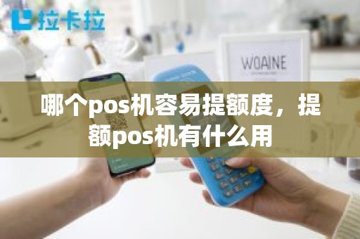 哪个pos机容易提额度，提额pos机有什么用