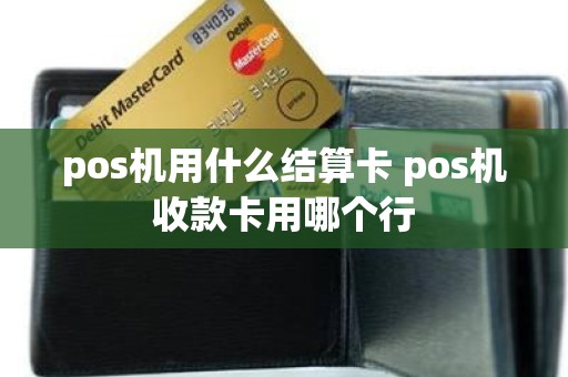 pos机用什么结算卡 pos机收款卡用哪个行