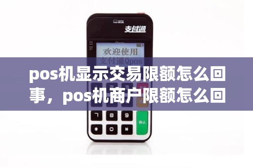 pos机显示交易限额怎么回事，pos机商户限额怎么回事