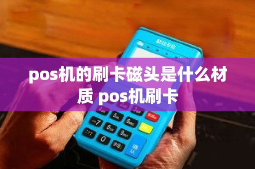 pos机的刷卡磁头是什么材质 pos机刷卡