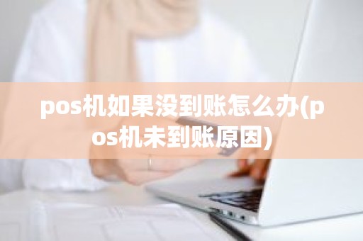 pos机如果没到账怎么办(pos机未到账原因)