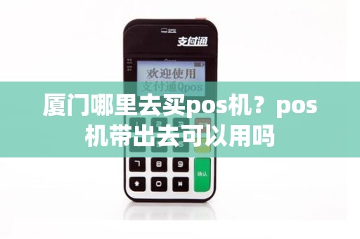 厦门哪里去买pos机？pos机带出去可以用吗