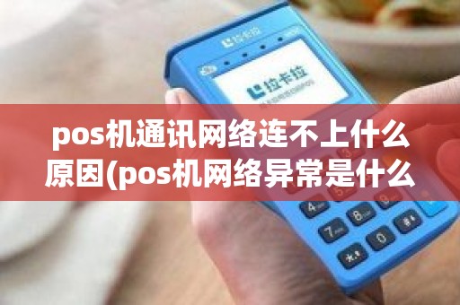 pos机通讯网络连不上什么原因(pos机网络异常是什么原因)