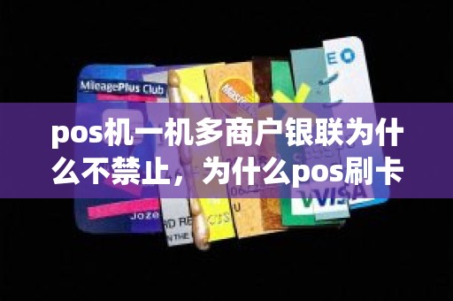 pos机一机多商户银联为什么不禁止，为什么pos刷卡每次商户都不一样了